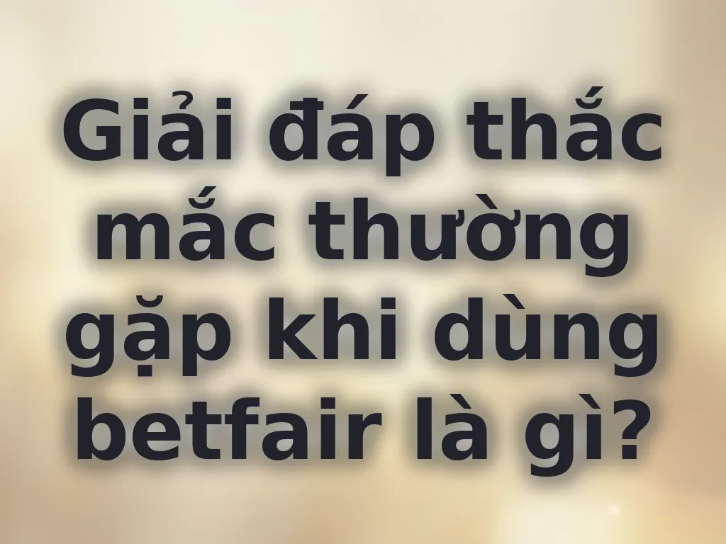Giải đáp thắc mắc về tài khoản betfair